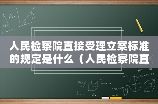 人民檢察院直接受理立案標(biāo)準(zhǔn)的規(guī)定是什么（人民檢察院直接受理立案標(biāo)準(zhǔn)的規(guī)定）