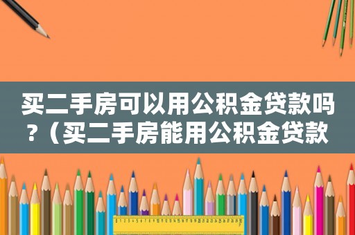 買二手房可以用公積金貸款嗎?（買二手房能用公積金貸款嗎?現(xiàn)在?）