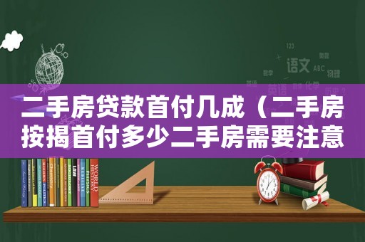 二手房貸款首付幾成（二手房按揭首付多少二手房需要注意）