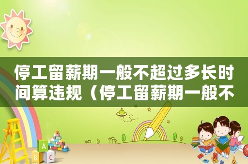 停工留薪期一般不超過多長時間算違規(guī)（停工留薪期一般不超過多長時間?）