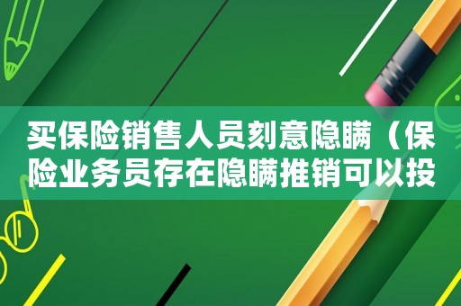 買保險(xiǎn)銷售人員刻意隱瞞（保險(xiǎn)業(yè)務(wù)員存在隱瞞推銷可以投訴嗎）