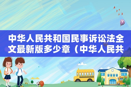 中華人民共和國民事訴訟法全文最新版多少章（中華人民共和國民事訴訟法全文最新版）