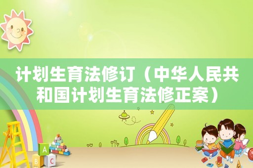 計(jì)劃生育法修訂（中華人民共和國(guó)計(jì)劃生育法修正案）