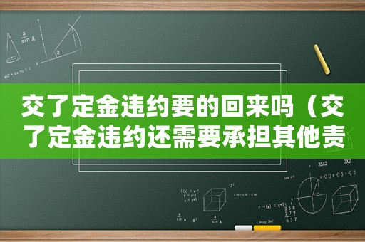 交了定金違約要的回來(lái)嗎（交了定金違約還需要承擔(dān)其他責(zé)任嗎）