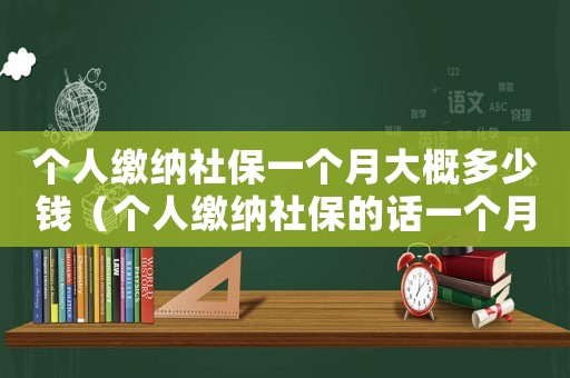 個(gè)人繳納社保一個(gè)月大概多少錢(qián)（個(gè)人繳納社保的話一個(gè)月要交多少）