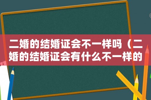 二婚的結(jié)婚證會(huì)不一樣嗎（二婚的結(jié)婚證會(huì)有什么不一樣的么）