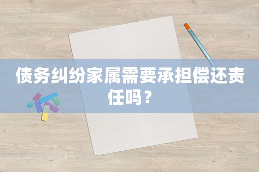 債務(wù)糾紛家屬需要承擔(dān)償還責(zé)任嗎？