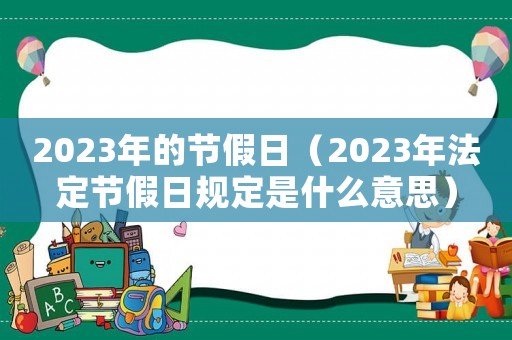2023年的節(jié)假日（2023年法定節(jié)假日規(guī)定是什么意思）
