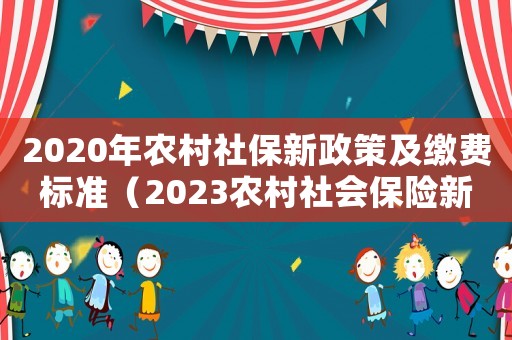 2020年農(nóng)村社保新政策及繳費標(biāo)準(zhǔn)（2023農(nóng)村社會保險新政策是什么）