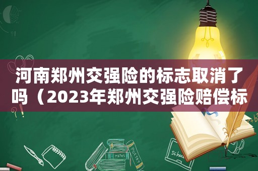 河南鄭州交強(qiáng)險(xiǎn)的標(biāo)志取消了嗎（2023年鄭州交強(qiáng)險(xiǎn)賠償標(biāo)準(zhǔn)是多少）