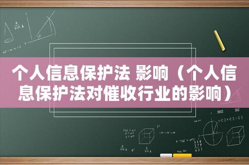 個(gè)人信息保護(hù)法 影響（個(gè)人信息保護(hù)法對(duì)催收行業(yè)的影響）