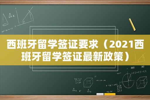 西班牙留學(xué)簽證要求（2021西班牙留學(xué)簽證最新政策）