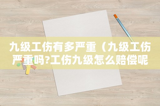 九級(jí)工傷有多嚴(yán)重（九級(jí)工傷嚴(yán)重嗎?工傷九級(jí)怎么賠償呢）