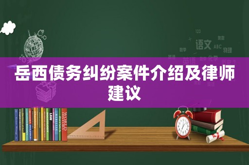 岳西債務(wù)糾紛案件介紹及律師建議