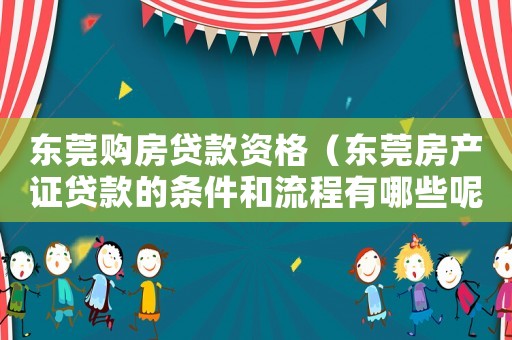 東莞購房貸款資格（東莞房產(chǎn)證貸款的條件和流程有哪些呢）