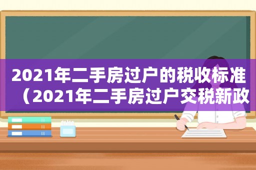 2021年二手房過戶的稅收標準（2021年二手房過戶交稅新政策）