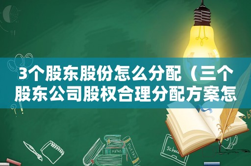 3個股東股份怎么分配（三個股東公司股權(quán)合理分配方案怎么寫）