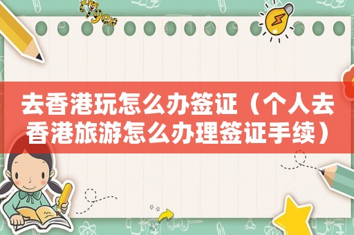 去香港玩怎么辦簽證（個人去香港旅游怎么辦理簽證手續(xù)）
