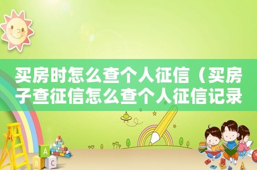 買房時怎么查個人征信（買房子查征信怎么查個人征信記錄）