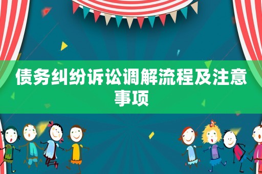 債務(wù)糾紛訴訟調(diào)解流程及注意事項(xiàng)