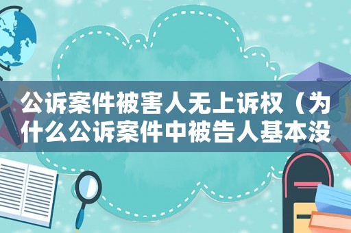 公訴案件被害人無上訴權（為什么公訴案件中被告人基本沒有無罪的）