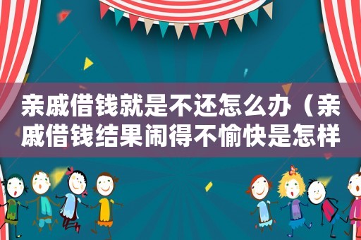 親戚借錢(qián)就是不還怎么辦（親戚借錢(qián)結(jié)果鬧得不愉快是怎樣的體驗(yàn)）