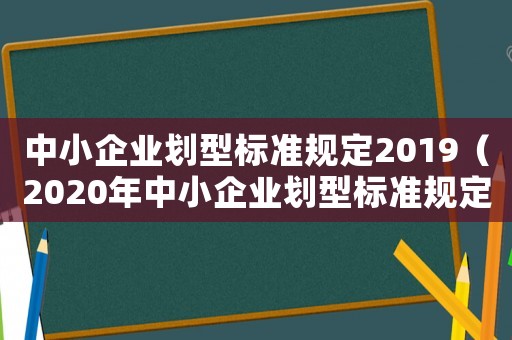 中小企業(yè)劃型標(biāo)準(zhǔn)規(guī)定2019（2020年中小企業(yè)劃型標(biāo)準(zhǔn)規(guī)定）