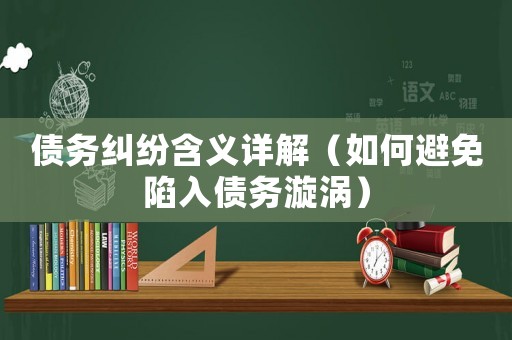 債務(wù)糾紛含義詳解（如何避免陷入債務(wù)漩渦）