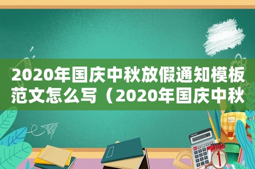 2020年國(guó)慶中秋放假通知模板范文怎么寫（2020年國(guó)慶中秋放假通知模板范文）