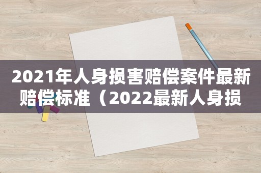 2021年人身?yè)p害賠償案件最新賠償標(biāo)準(zhǔn)（2022最新人身?yè)p害賠償法全文解讀）
