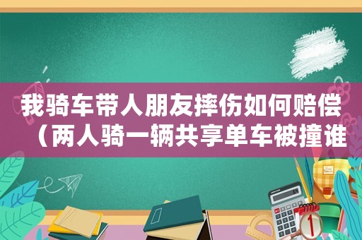 我騎車帶人朋友摔傷如何賠償（兩人騎一輛共享單車被撞誰的責(zé)任）