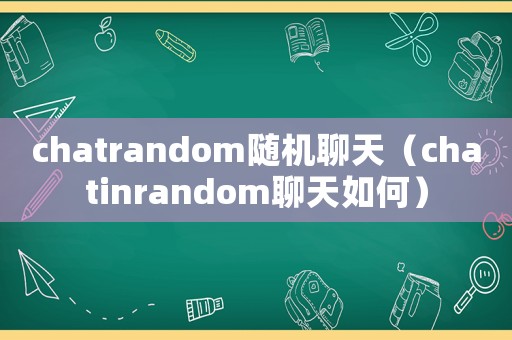 chatrandom隨機聊天（chatinrandom聊天如何）