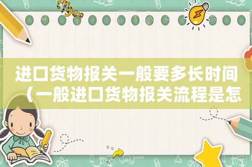 進(jìn)口貨物報(bào)關(guān)一般要多長(zhǎng)時(shí)間（一般進(jìn)口貨物報(bào)關(guān)流程是怎樣的呢）