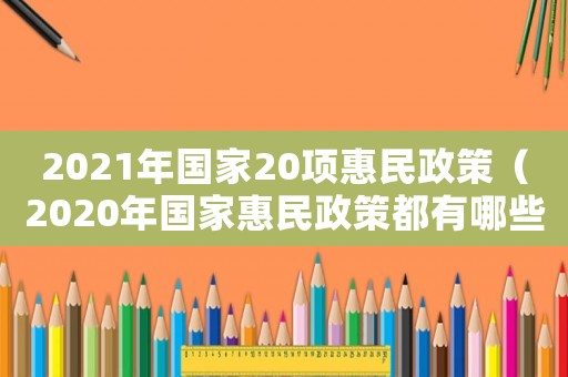 2021年國家20項(xiàng)惠民政策（2020年國家惠民政策都有哪些）