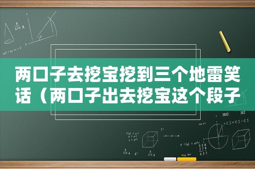 兩口子去挖寶挖到三個(gè)地雷笑話（兩口子出去挖寶這個(gè)段子什么意思）