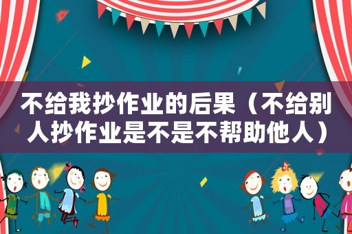 不給我抄作業(yè)的后果（不給別人抄作業(yè)是不是不幫助他人）