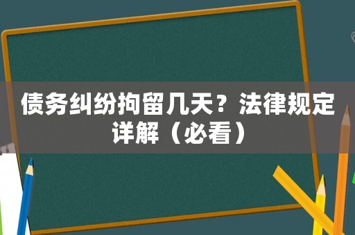 債務(wù)糾紛拘留幾天？法律規(guī)定詳解（必看）