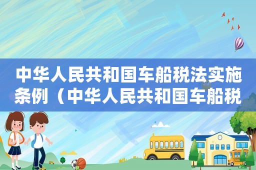 中華人民共和國車船稅法實(shí)施條例（中華人民共和國車船稅法實(shí)施條例）