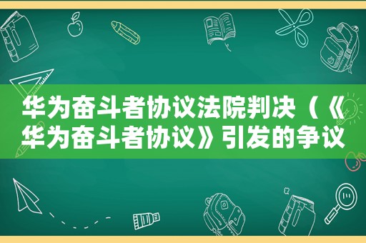華為奮斗者協(xié)議法院判決（《華為奮斗者協(xié)議》引發(fā)的爭議有哪些）