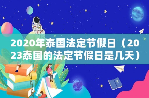 2020年泰國法定節(jié)假日（2023泰國的法定節(jié)假日是幾天）