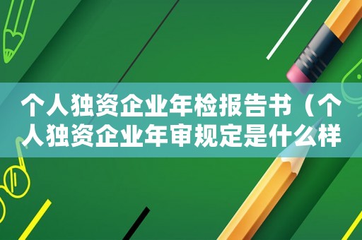 個人獨資企業(yè)年檢報告書（個人獨資企業(yè)年審規(guī)定是什么樣的）