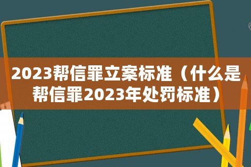 2023幫信罪立案標(biāo)準(zhǔn)（什么是幫信罪2023年處罰標(biāo)準(zhǔn)）