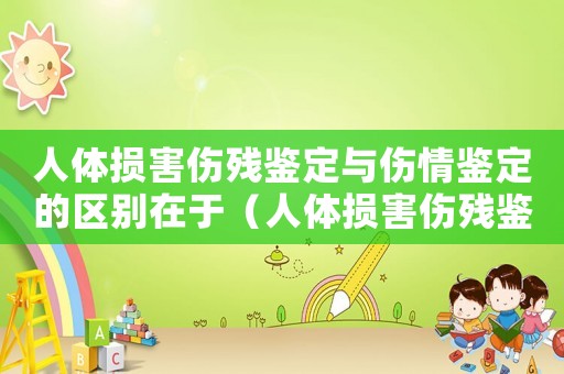 人體損害傷殘鑒定與傷情鑒定的區(qū)別在于（人體損害傷殘鑒定與傷情鑒定的區(qū)別）