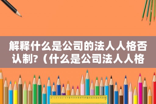 解釋什么是公司的法人人格否認制?（什么是公司法人人格否認制度的內(nèi)容）