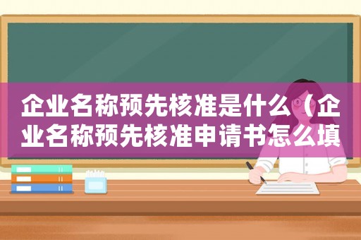 企業(yè)名稱預(yù)先核準(zhǔn)是什么（企業(yè)名稱預(yù)先核準(zhǔn)申請書怎么填寫的）