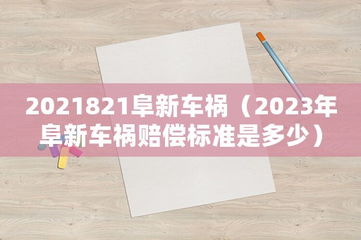 2021821阜新車禍（2023年阜新車禍賠償標(biāo)準(zhǔn)是多少）