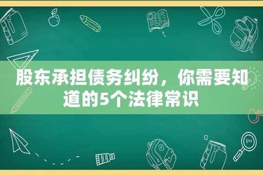 股東承擔(dān)債務(wù)糾紛，你需要知道的5個(gè)法律常識