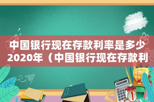 中國銀行現(xiàn)在存款利率是多少2020年（中國銀行現(xiàn)在存款利率是多少2020）