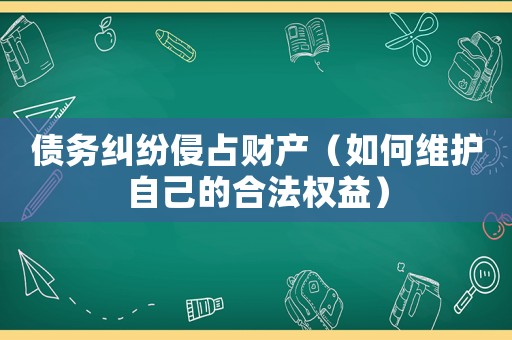 債務(wù)糾紛侵占財(cái)產(chǎn)（如何維護(hù)自己的合法權(quán)益）