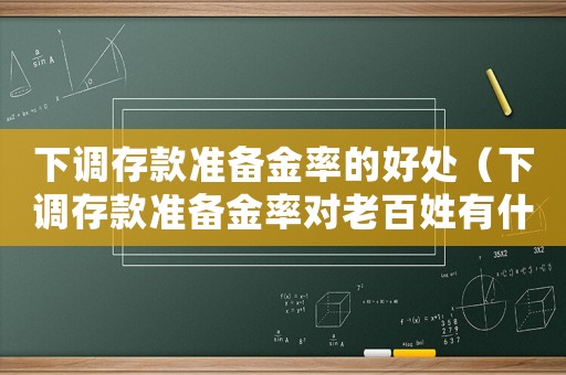 下調(diào)存款準備金率的好處（下調(diào)存款準備金率對老百姓有什么影響）